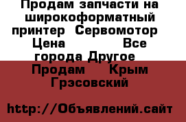 Продам запчасти на широкоформатный принтер. Сервомотор › Цена ­ 29 000 - Все города Другое » Продам   . Крым,Грэсовский